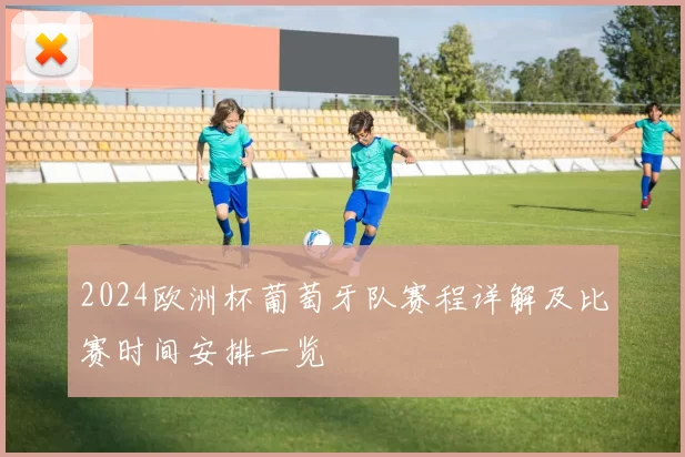 2024欧洲杯葡萄牙队赛程详解及比赛时间安排一览
