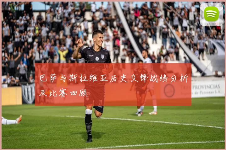 巴萨与斯拉维亚历史交锋战绩分析及比赛回顾