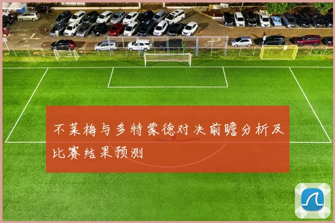 不莱梅与多特蒙德对决前瞻分析及比赛结果预测